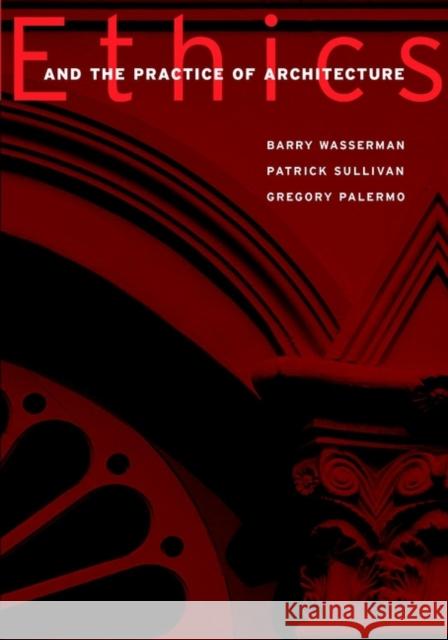 Ethics and the Practice of Architecture Barry Wasserman Patrick J. Sullivan Gregory Palermo 9780471298229 John Wiley & Sons