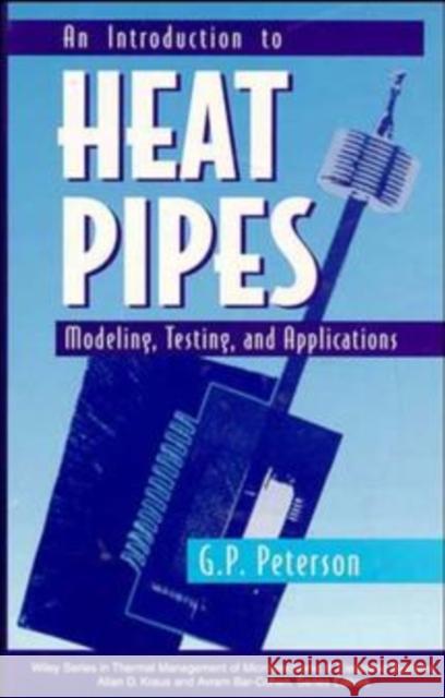 An Introduction to Heat Pipes: Modeling, Testing, and Applications Peterson, G. P. 9780471305125 Wiley-Interscience