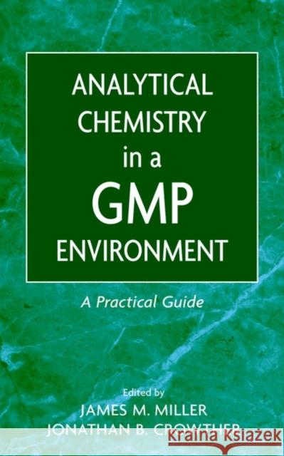 Analytical Chemistry in a GMP Environment: A Practical Guide Miller, James M. 9780471314318 Wiley-Interscience