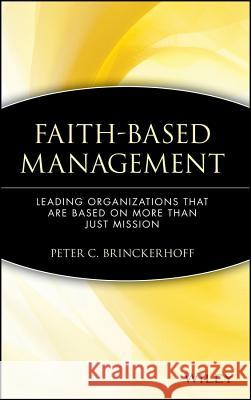 Faith-Based Management : Leading Organizations That are Based on More Than Just Mission Peter C. Brinckerhoff 9780471315445 John Wiley & Sons
