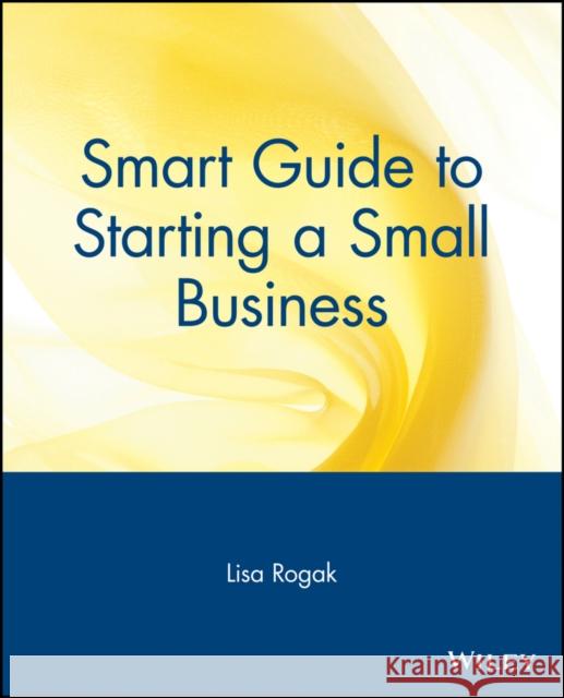 Smart Guide to Starting a Small Business Lisa A. Rogak Michael Cader 9780471318859