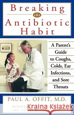 Breaking the Antibiotic Habit: A Parent's Guide to Coughs, Colds, Ear Infections, and Sore Throats Paul A. Offit Offit                                    Bonnie Fass-Offit 9780471319825 John Wiley & Sons