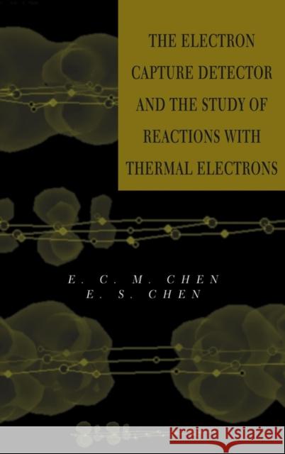 The Electron Capture Detector and the Study of Reactions with Thermal Electrons Chen, E. S. D. 9780471326229 Wiley-Interscience