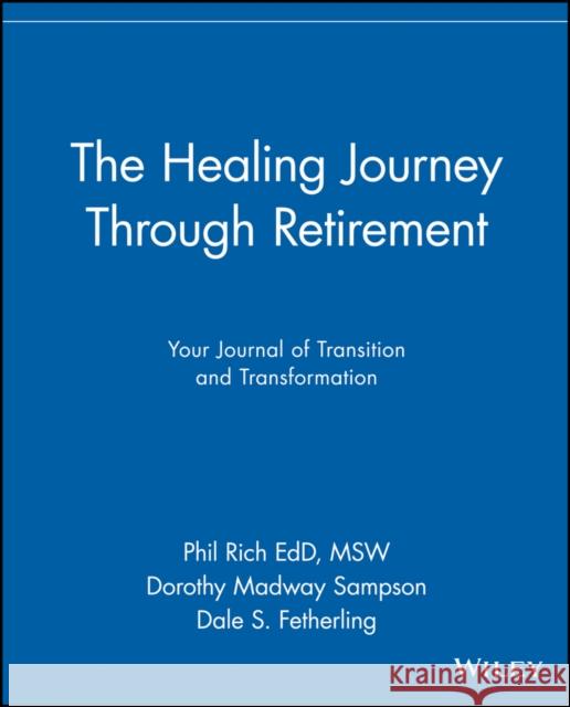 The Healing Journey Through Retirement: Your Journal of Transition and Transformation Rich, Phil 9780471326939 John Wiley & Sons