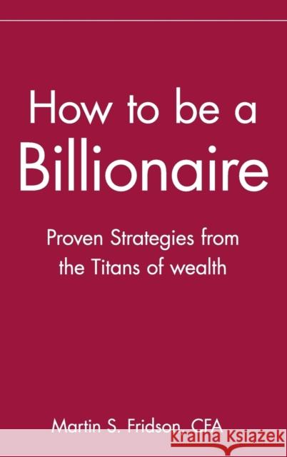How to Be a Billionaire: Tips from the Titans of Wealth Fridson, Martin S. 9780471332022 John Wiley & Sons