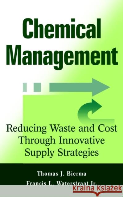 Chemical Management: Reducing Waste and Cost Through Innovative Supply Strategies Bierma, Thomas J. 9780471332848 John Wiley & Sons