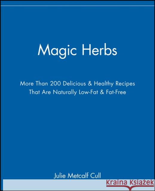 Magic Herbs : More Than 200 Delicious and Healthy Recipes That are Naturally Low-Fat and Fat-Free Julie Metcalf Cull 9780471347484 