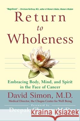 Return to Wholeness: Embracing Body, Mind, and Spirit in the Face of Cancer David Simon Deepak Chopra 9780471349648 John Wiley & Sons