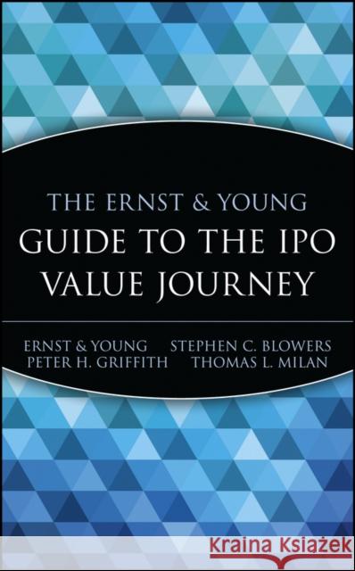 The Ernst & Young Guide to the IPO Value Journey Stephen C. Blowers Thomas L. Milan Peter H. Griffith 9780471352334