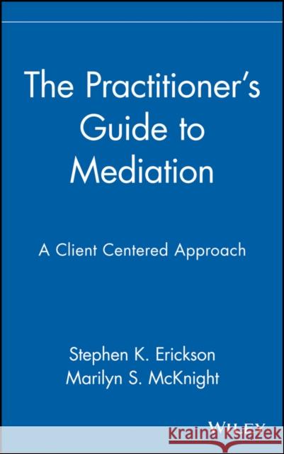 The Practitioner's Guide to Mediation: A Client Centered Approach Erickson, Stephen K. 9780471353683 John Wiley & Sons