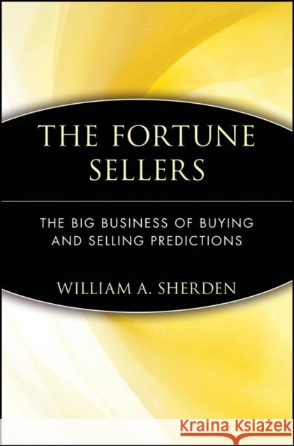 The Fortune Sellers: The Big Business of Buying and Selling Predictions Sherden, William a. 9780471358442 John Wiley & Sons