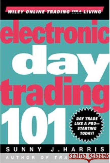 Electronic Day Trading 101 Sunny J. Harris 9780471362104 JOHN WILEY AND SONS LTD