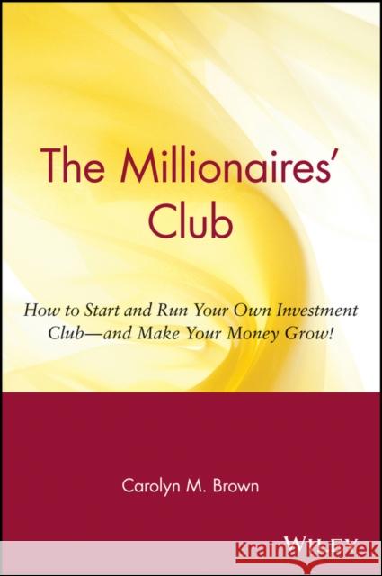 The Millionaires' Club: How to Start and Run Your Own Investment Club -- And Make Your Money Grow! Brown, Carolyn M. 9780471369387 John Wiley & Sons