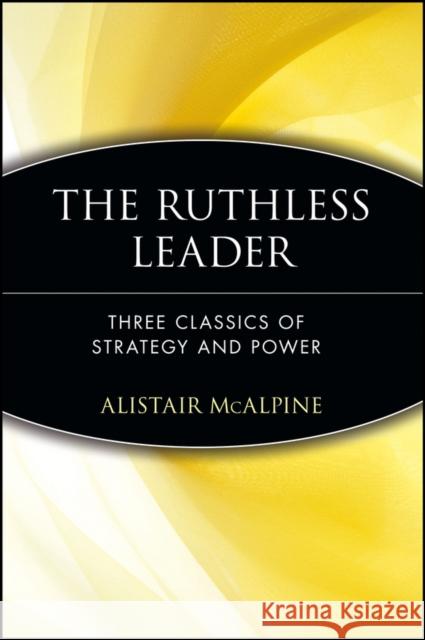 The Ruthless Leader: Three Classics of Strategy and Power McAlpine, Alistair 9780471372479 John Wiley & Sons