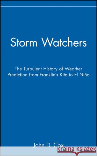 Storm Watchers: The Turbulent History of Weather Prediction from Franklin's Kite to El Nino Cox, John D. 9780471381082 John Wiley & Sons