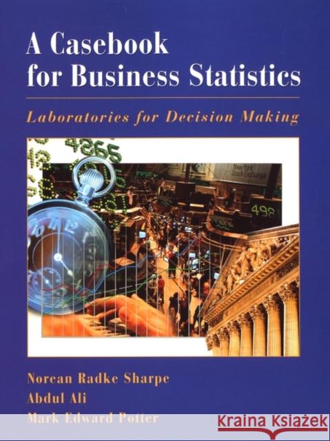 A Casebook for Business Statistics: Laboratories for Decision Making Sharpe, Norean 9780471382409 John Wiley & Sons