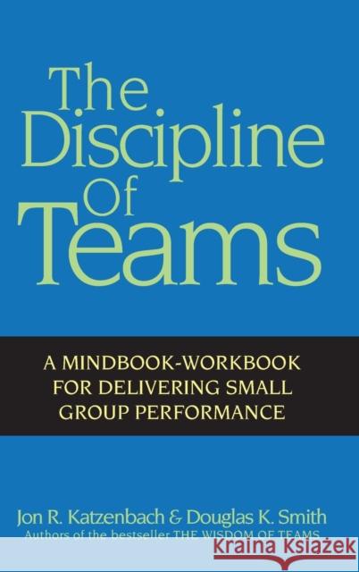 The Discipline of Teams: A Mindbook-Workbook for Delivering Small Group Performance Katzenbach, Jon R. 9780471382546 John Wiley & Sons