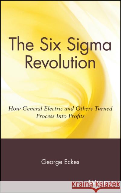 The Six Sigma Revolution: How General Electric and Others Turned Process Into Profits George Eckes 9780471388227 John Wiley & Sons Inc