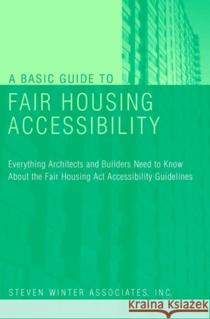 A Basic Guide to Fair Housing Accessibility: Everything Architects and Builders Need to Know about the Fair Housing ACT Accessibility Steven Winter Associates Inc 9780471395591 John Wiley & Sons
