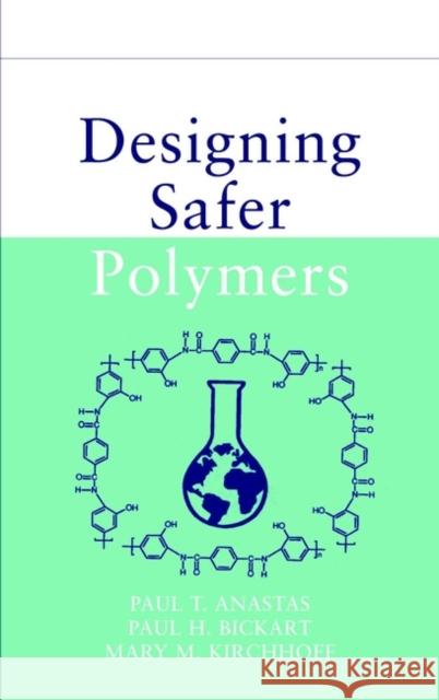 Designing Safer Polymers Paul T. Anastas Paul H. Bickart Mary M. Kirchloff 9780471397335 Wiley-Interscience