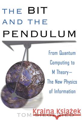 The Bit and the Pendulum: From Quantum Computing to M Theory--The New Physics of Information Siegfried, Tom 9780471399742 John Wiley & Sons