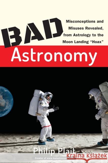 Bad Astronomy: Misconceptions and Misuses Revealed, from Astrology to the Moon Landing 