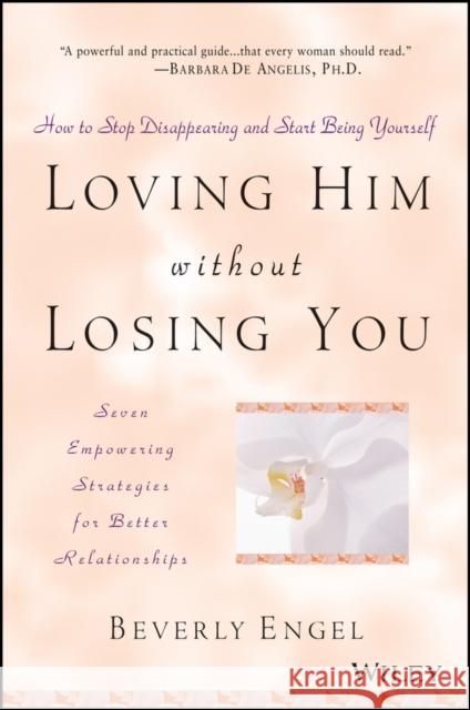 Loving Him Without Losing You: How to Stop Disappearing and Start Being Yourself Engel, Beverly 9780471409793 0