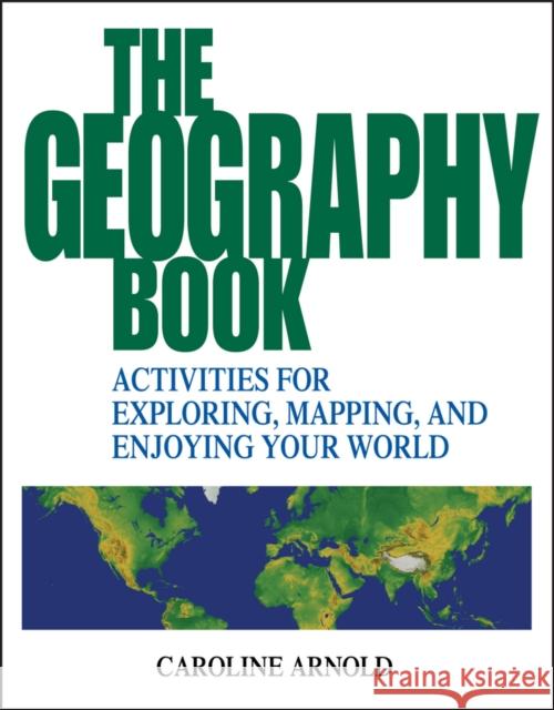 The Geography Book: Activities for Exploring, Mapping, and Enjoying Your World Arnold, Caroline 9780471412366 John Wiley & Sons