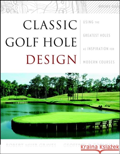 Classic Golf Hole Design: Using the Greatest Holes as Blueprints for Modern Courses Graves, Robert Muir 9780471413721 John Wiley & Sons