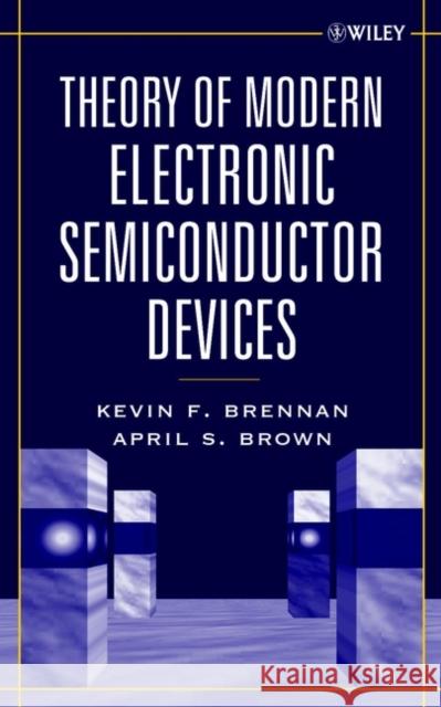 Theory of Modern Electronic Semiconductor Devices Kevin F. Brennan April S. Brown April Brown 9780471415411