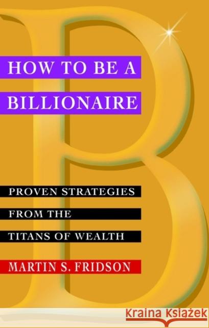 How to Be a Billionaire: Proven Strategies from the Titans of Wealth Fridson, Martin S. Cfa 9780471416173 John Wiley & Sons