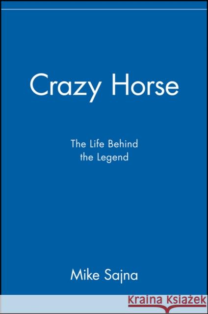 Crazy Horse: The Life Behind the Legend Sajna, Mike 9780471417002