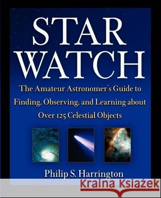 Star Watch: The Amateur Astronomer's Guide to Finding, Observing, and Learning about More Than 125 Celestial Objects Philip S Harrington 9780471418047
