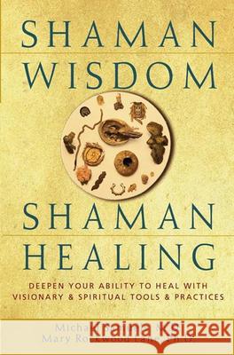 Shaman Wisdom, Shaman Healing: Deepen Your Ability to Heal with Visionary and Spiritual Tools and Practices Michael Samuels Mike Samuels Mary Rockwoo 9780471418207