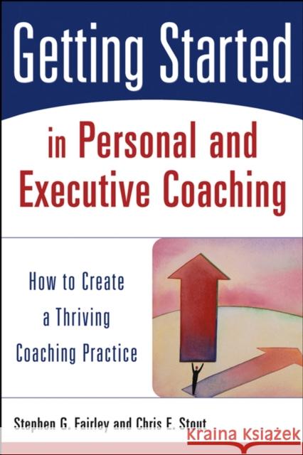 Getting Started in Personal and Executive Coaching: How to Create a Thriving Coaching Practice Fairley, Stephen G. 9780471426240 0