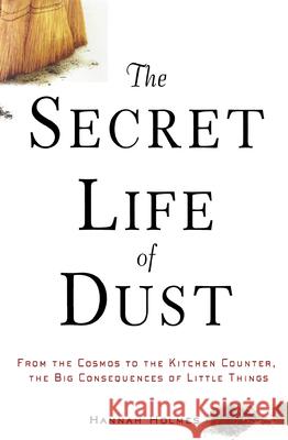 The Secret Life of Dust: From the Cosmos to the Kitchen Counter, the Big Consequences of Little Things Holmes, Hannah 9780471426356 John Wiley & Sons
