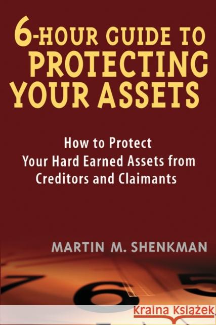 6-Hour Guide to Protecting Your Assets: How to Protect Your Hard Earned Assets from Creditors and Claimants Shenkman, Martin M. 9780471430575 John Wiley & Sons