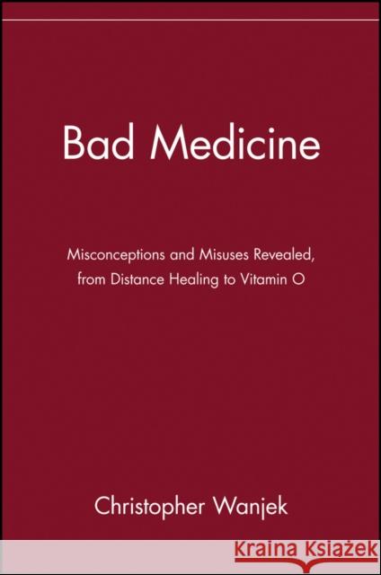 Bad Medicine: Misconceptions and Misuses Revealed, from Distance Healing to Vitamin O Wanjek, Christopher 9780471434993