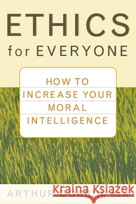 Ethics for Everyone: How to Increase Your Moral Intelligence Arthur Dobrin 9780471435952