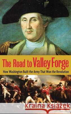 The Road to Valley Forge: How Washington Built the Army That Won the Revolution John Buchanan 9780471441564