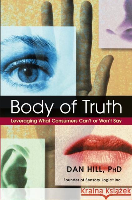 Body of Truth: Leveraging What Consumers Can't or Won't Say Hill, Dan 9780471444398 John Wiley & Sons