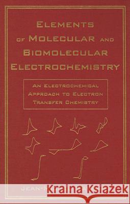 Elements of Molecular and Biomolecular Electrochemistry: An Electrochemical Approach to Electron Transfer Chemistry Jean–Michel Savéant 9780471445739 John Wiley & Sons Inc