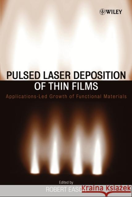 Pulsed Laser Deposition of Thin Films : Applications-Led Growth of Functional Materials Robert Eason 9780471447092 