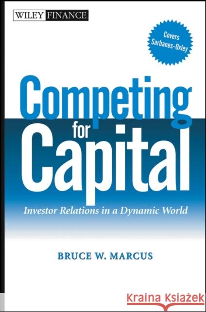 Competing for Capital: Investor Relations in a Dynamic World Marcus, Bruce W. 9780471448624 John Wiley & Sons