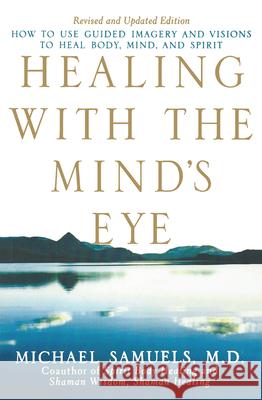 Healing with the Mind's Eye: How to Use Guided Imagery and Visions to Heal Body, Mind, and Spirit Samuels, Michael 9780471459088 John Wiley & Sons