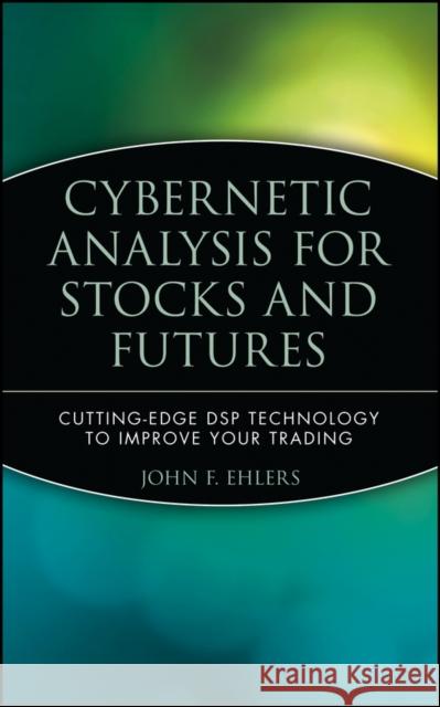 Cybernetic Analysis for Stocks and Futures: Cutting-Edge DSP Technology to Improve Your Trading Ehlers, John F. 9780471463078 John Wiley & Sons