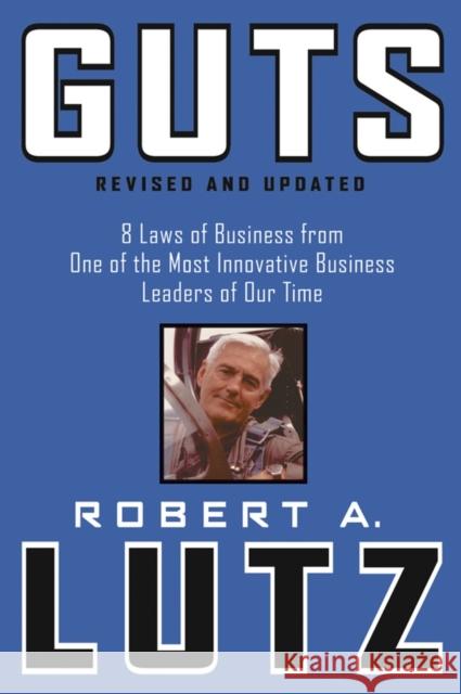 Guts: 8 Laws of Business from One of the Most Innovative Business Leaders of Our Time Lutz, Robert A. 9780471463221