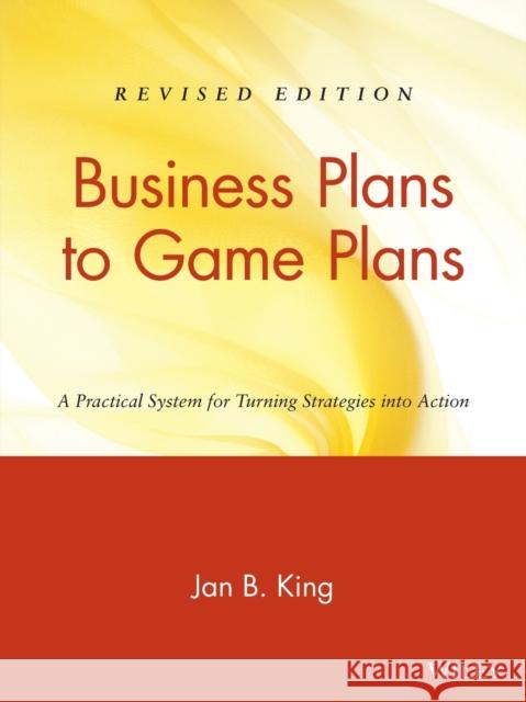 Business Plans to Game Plans: A Practical System for Turning Strategies Into Action King, Jan B. 9780471466161 John Wiley & Sons