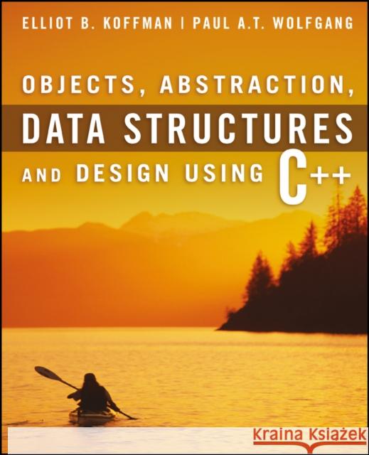 Objects, Abstraction, Data Structures and Design: Using C++ Wolfgang, Paul A. T. 9780471467557 John Wiley & Sons
