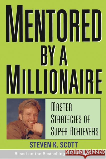 Mentored by a Millionaire: Master Strategies of Super Achievers Scott, Steven K. 9780471467632 John Wiley & Sons Inc